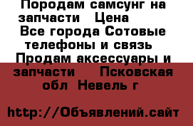  Породам самсунг на запчасти › Цена ­ 200 - Все города Сотовые телефоны и связь » Продам аксессуары и запчасти   . Псковская обл.,Невель г.